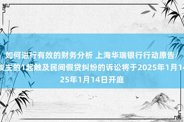 如何进行有效的财务分析 上海华瑞银行行动原告/上诉东谈主的1起触及民间假贷纠纷的诉讼将于2025年1月14日开庭