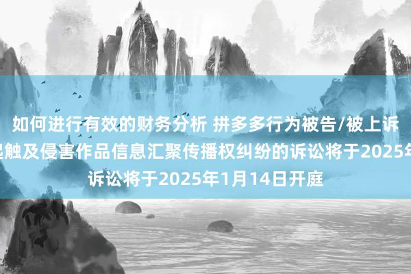 如何进行有效的财务分析 拼多多行为被告/被上诉东说念主的1起触及侵害作品信息汇聚传播权纠纷的诉讼将于2025年1月14日开庭