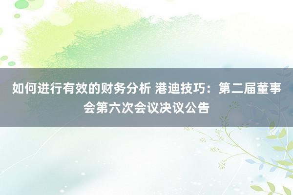 如何进行有效的财务分析 港迪技巧：第二届董事会第六次会议决议公告