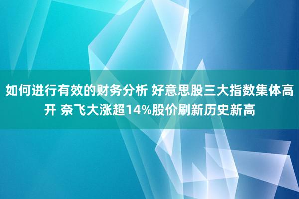 如何进行有效的财务分析 好意思股三大指数集体高开 奈飞大涨超14%股价刷新历史新高