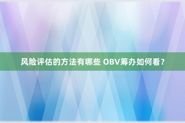 风险评估的方法有哪些 OBV筹办如何看？