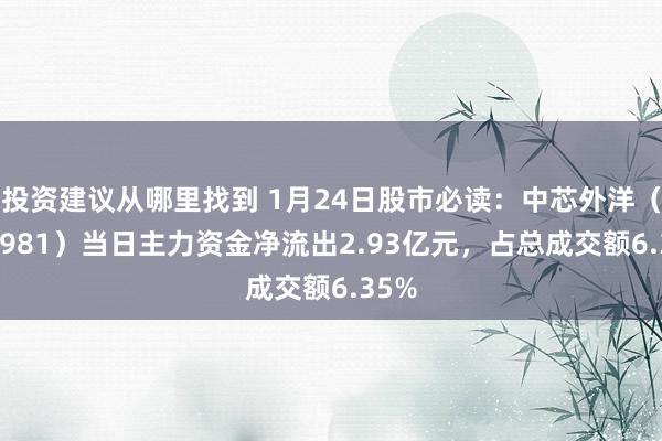 投资建议从哪里找到 1月24日股市必读：中芯外洋（688981）当日主力资金净流出2.93亿元，占总成交额6.35%