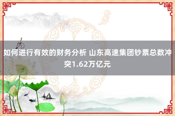 如何进行有效的财务分析 山东高速集团钞票总数冲突1.62万亿元