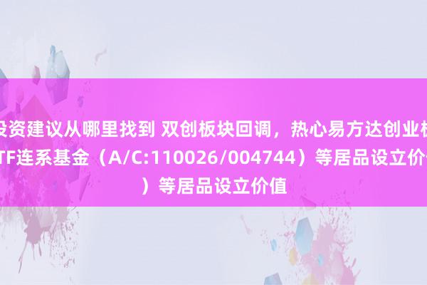 投资建议从哪里找到 双创板块回调，热心易方达创业板ETF连系基金（A/C:110026/004744）等居品设立价值