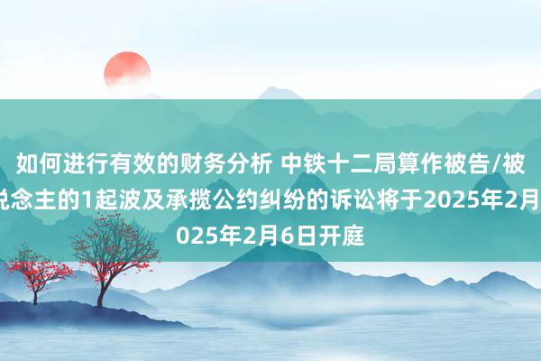 如何进行有效的财务分析 中铁十二局算作被告/被上诉东说念主的1起波及承揽公约纠纷的诉讼将于2025年2月6日开庭