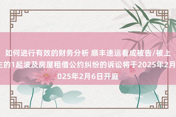 如何进行有效的财务分析 顺丰速运看成被告/被上诉东谈主的1起波及房屋租借公约纠纷的诉讼将于2025年2月6日开庭