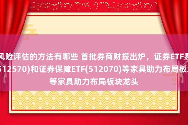 风险评估的方法有哪些 首批券商财报出炉，证券ETF易方达(512570)和证券保障ETF(512070)等家具助力布局板块龙头