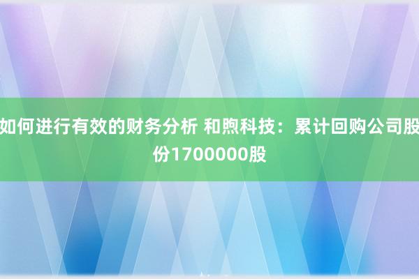 如何进行有效的财务分析 和煦科技：累计回购公司股份1700000股