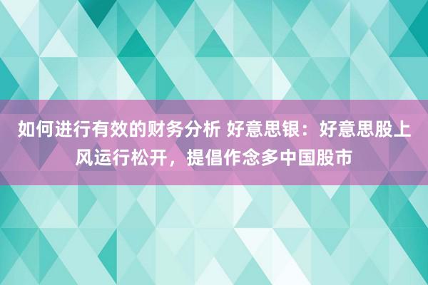 如何进行有效的财务分析 好意思银：好意思股上风运行松开，提倡作念多中国股市