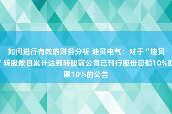 如何进行有效的财务分析 迪贝电气：对于“迪贝转债”转股数目累计达到转股前公司已刊行股份总额10%的公告