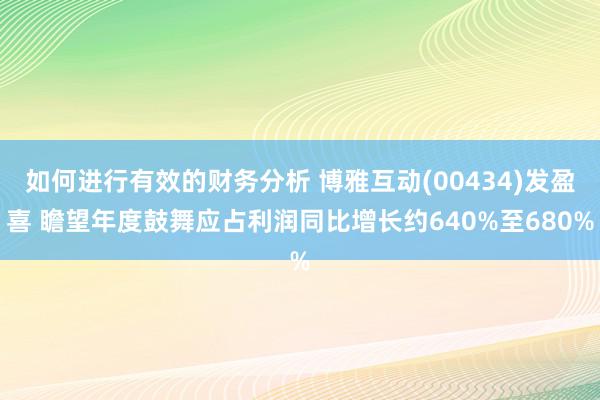 如何进行有效的财务分析 博雅互动(00434)发盈喜 瞻望年度鼓舞应占利润同比增长约640%至680%