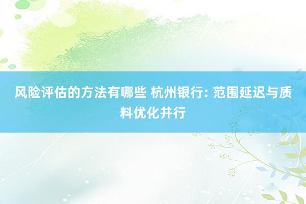 风险评估的方法有哪些 杭州银行: 范围延迟与质料优化并行