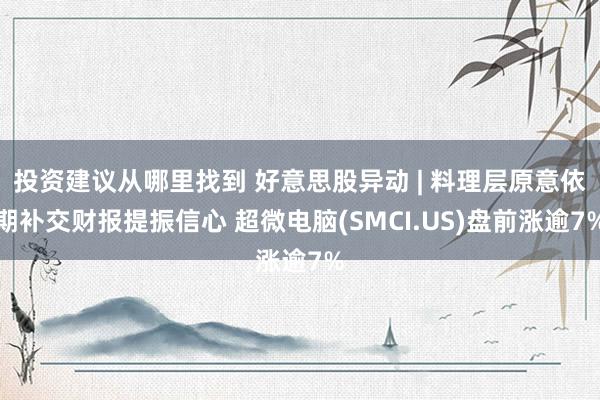 投资建议从哪里找到 好意思股异动 | 料理层原意依期补交财报提振信心 超微电脑(SMCI.US)盘前涨逾7%