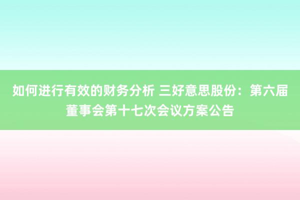 如何进行有效的财务分析 三好意思股份：第六届董事会第十七次会议方案公告