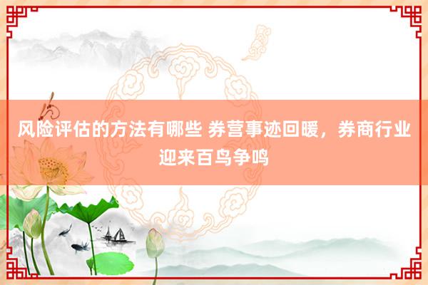 风险评估的方法有哪些 券营事迹回暖，券商行业迎来百鸟争鸣