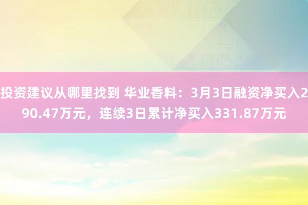 投资建议从哪里找到 华业香料：3月3日融资净买入290.47万元，连续3日累计净买入331.87万元