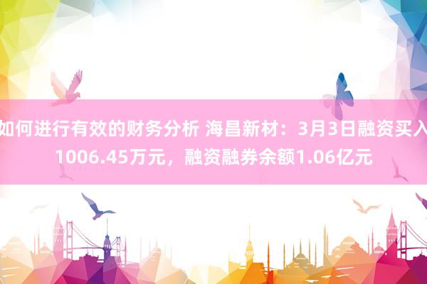 如何进行有效的财务分析 海昌新材：3月3日融资买入1006.45万元，融资融券余额1.06亿元