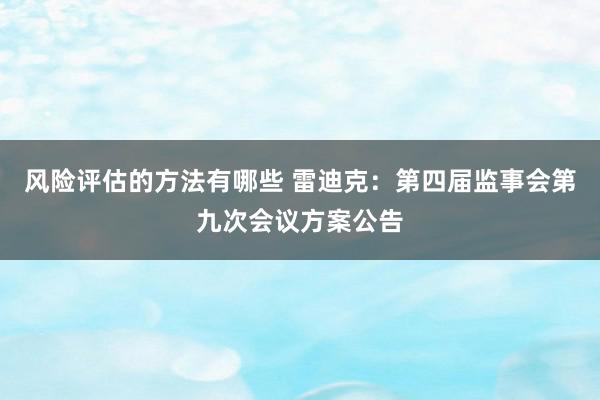 风险评估的方法有哪些 雷迪克：第四届监事会第九次会议方案公告