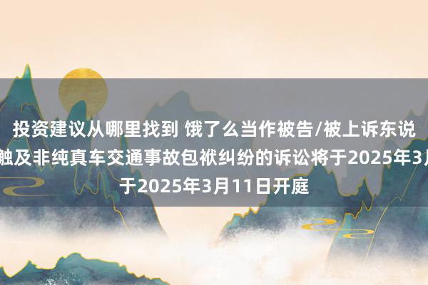 投资建议从哪里找到 饿了么当作被告/被上诉东说念主的1起触及非纯真车交通事故包袱纠纷的诉讼将于2025年3月11日开庭