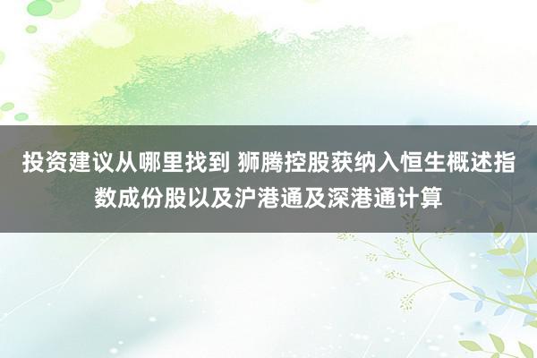 投资建议从哪里找到 狮腾控股获纳入恒生概述指数成份股以及沪港通及深港通计算