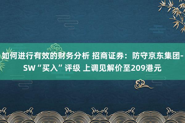 如何进行有效的财务分析 招商证券：防守京东集团-SW“买入”评级 上调见解价至209港元