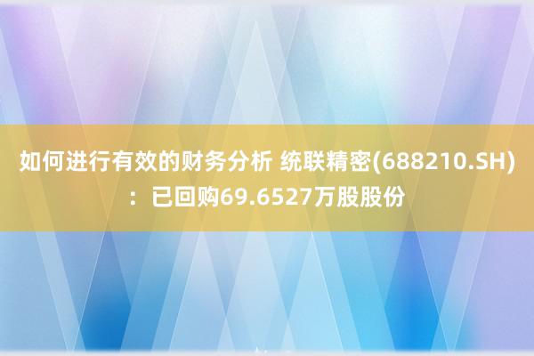 如何进行有效的财务分析 统联精密(688210.SH)：已回购69.6527万股股份