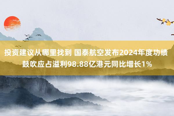 投资建议从哪里找到 国泰航空发布2024年度功绩 鼓吹应占溢利98.88亿港元同比增长1%