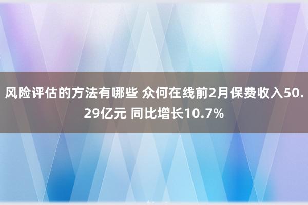 风险评估的方法有哪些 众何在线前2月保费收入50.29亿元 同比增长10.7%