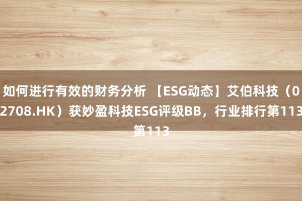 如何进行有效的财务分析 【ESG动态】艾伯科技（02708.HK）获妙盈科技ESG评级BB，行业排行第113