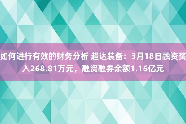 如何进行有效的财务分析 超达装备：3月18日融资买入268.81万元，融资融券余额1.16亿元