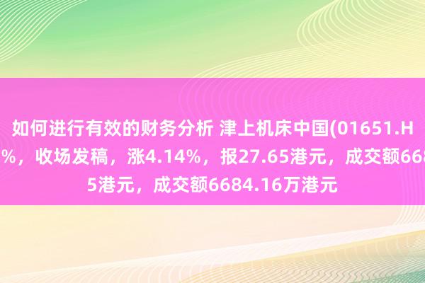 如何进行有效的财务分析 津上机床中国(01651.HK)早盘涨超5%，收场发稿，涨4.14%，报27.65港元，成交额6684.16万港元